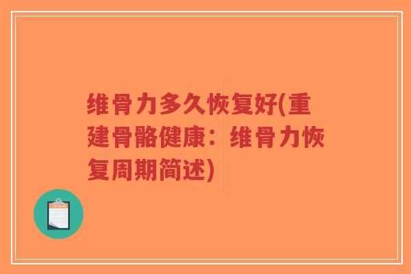 维骨力多久恢复好(重建骨骼健康:维骨力恢复周期简述)-第1张图片-超越 维骨力多久恢复好(重建骨骼健康:维骨力恢复周期简述)-第1张图片-超越
