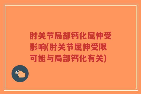 肘关节局部钙化屈伸受影响(肘关节屈伸受限可能与局部钙化有关)-第1张图片-超越 肘关节局部钙化屈伸受影响(肘关节屈伸受限可能与局部钙化有关)-第1张图片-超越