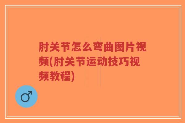 肘关节怎么弯曲图片视频(肘关节运动技巧视频教程)-第1张图片-超越 肘关节怎么弯曲图片视频(肘关节运动技巧视频教程)-第1张图片-超越