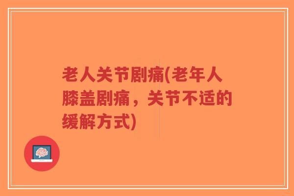 老人关节剧痛(老年人膝盖剧痛,关节不适的缓解方式)-第1张图片-超越 老人关节剧痛(老年人膝盖剧痛,关节不适的缓解方式)-第1张图片-超越