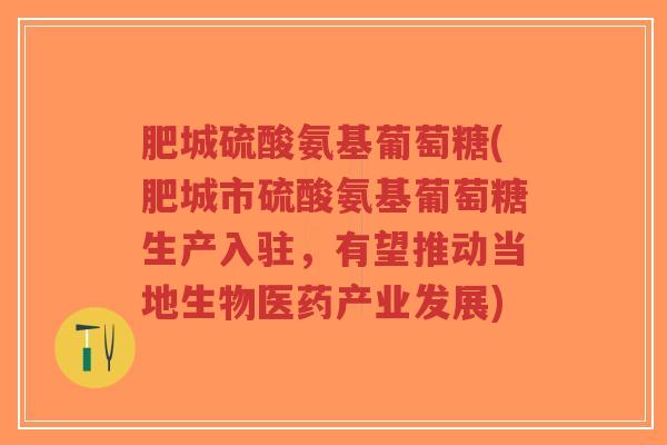 肥城硫酸氨基葡萄糖(肥城市硫酸氨基葡萄糖生产入驻,有望推动当地生物医药产业发展)-第1张图片-超越 肥城硫酸氨基葡萄糖(肥城市硫酸氨基葡萄糖生产入驻,有望推动当地生物医药产业发展)-第1张图片-超越
