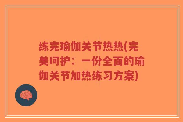 练完瑜伽关节热热(完美呵护:一份全面的瑜伽关节加热练习方案)-第1张图片-超越 练完瑜伽关节热热(完美呵护:一份全面的瑜伽关节加热练习方案)-第1张图片-超越