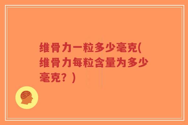 维骨力一粒多少毫克(维骨力每粒含量为多少毫克?)-第1张图片-超越 维骨力一粒多少毫克(维骨力每粒含量为多少毫克?)-第1张图片-超越