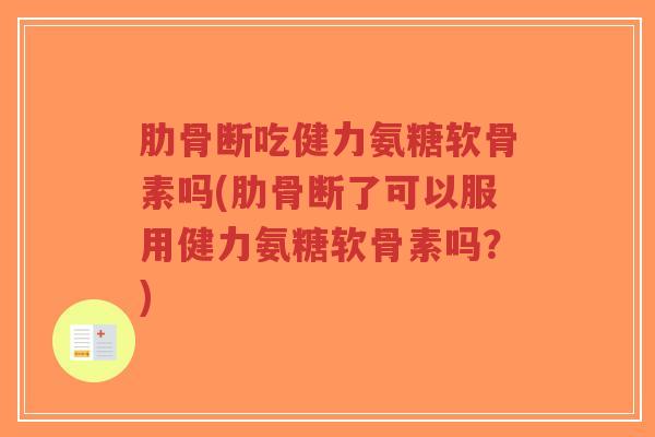 肋骨断吃健力氨糖软骨素吗(肋骨断了可以服用健力氨糖软骨素吗？)-第1张图片-超越