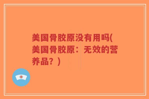 美国骨胶原没有用吗(美国骨胶原:无效的营养品?)-第1张图片-超越 美国骨胶原没有用吗(美国骨胶原:无效的营养品?)-第1张图片-超越