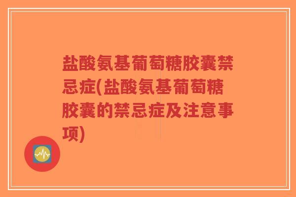 盐酸氨基葡萄糖胶囊禁忌症(盐酸氨基葡萄糖胶囊的禁忌症及注意事项)-第1张图片-超越 盐酸氨基葡萄糖胶囊禁忌症(盐酸氨基葡萄糖胶囊的禁忌症及注意事项)-第1张图片-超越
