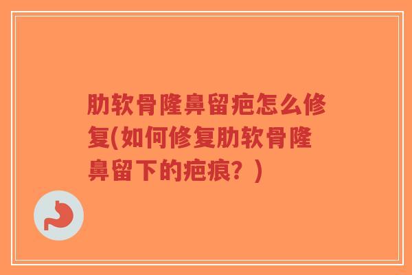 肋软骨隆鼻留疤怎么修复(如何修复肋软骨隆鼻留下的疤痕?)-第1张图片-超越 肋软骨隆鼻留疤怎么修复(如何修复肋软骨隆鼻留下的疤痕?)-第1张图片-超越