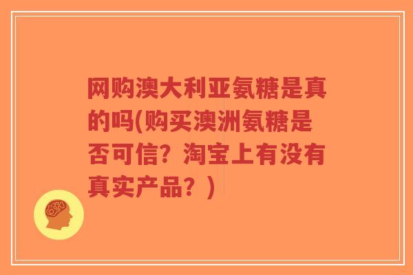 网购澳大利亚氨糖是真的吗(购买澳洲氨糖是否可信?淘宝上有没有真实产品?)-第1张图片-超越 网购澳大利亚氨糖是真的吗(购买澳洲氨糖是否可信?淘宝上有没有真实产品?)-第1张图片-超越