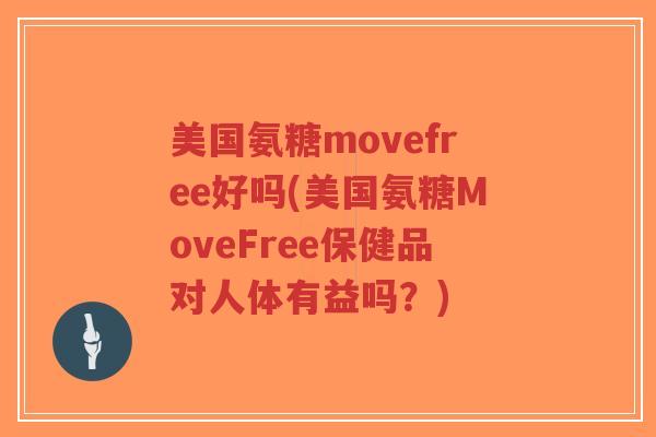 美国氨糖movefree好吗(美国氨糖MoveFree保健品对人体有益吗?)-第1张图片-超越 美国氨糖movefree好吗(美国氨糖MoveFree保健品对人体有益吗?)-第1张图片-超越