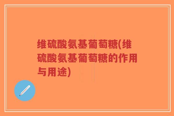维硫酸氨基葡萄糖(维硫酸氨基葡萄糖的作用与用途)-第1张图片-超越 维硫酸氨基葡萄糖(维硫酸氨基葡萄糖的作用与用途)-第1张图片-超越