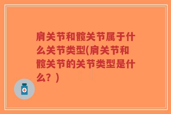 肩关节和髋关节属于什么关节类型(肩关节和髋关节的关节类型是什么?)-第1张图片-超越 肩关节和髋关节属于什么关节类型(肩关节和髋关节的关节类型是什么?)-第1张图片-超越