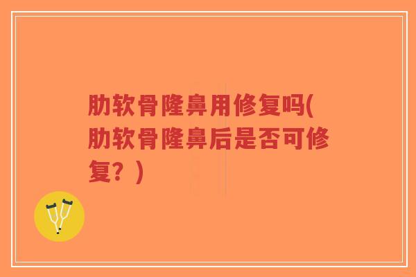 肋软骨隆鼻用修复吗(肋软骨隆鼻后是否可修复?)-第1张图片-超越 肋软骨隆鼻用修复吗(肋软骨隆鼻后是否可修复?)-第1张图片-超越