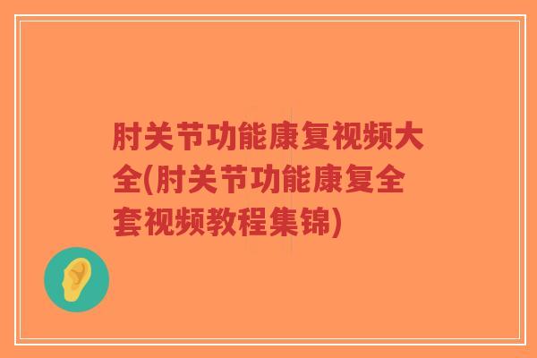 肘关节功能康复视频大全(肘关节功能康复全套视频教程集锦)-第1张图片-超越 肘关节功能康复视频大全(肘关节功能康复全套视频教程集锦)-第1张图片-超越
