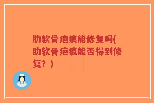 肋软骨疤痕能修复吗(肋软骨疤痕能否得到修复?)-第1张图片-超越 肋软骨疤痕能修复吗(肋软骨疤痕能否得到修复?)-第1张图片-超越