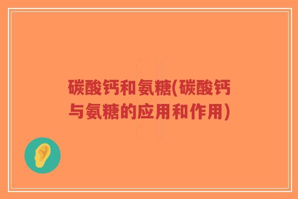 碳酸钙和氨糖(碳酸钙与氨糖的应用和作用)-第1张图片-超越 碳酸钙和氨糖(碳酸钙与氨糖的应用和作用)-第1张图片-超越