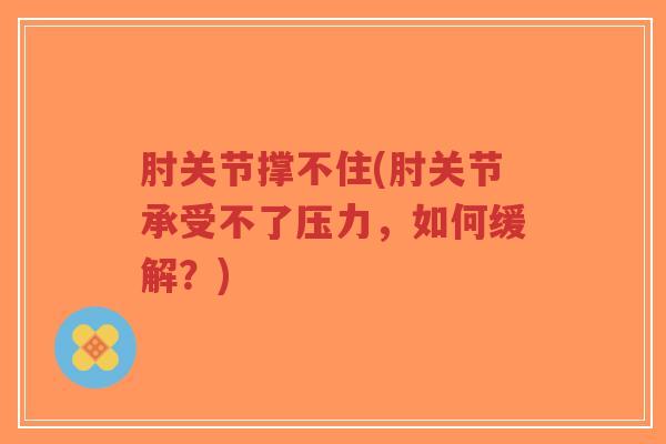 肘关节撑不住(肘关节承受不了压力,如何缓解?)-第1张图片-超越 肘关节撑不住(肘关节承受不了压力,如何缓解?)-第1张图片-超越
