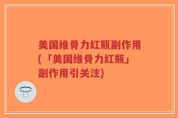 美国维骨力红瓶副作用(「美国维骨力红瓶」副作用引关注)-第1张图片-超越 美国维骨力红瓶副作用(「美国维骨力红瓶」副作用引关注)-第1张图片-超越