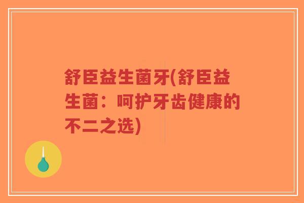 舒臣益生菌牙(舒臣益生菌:呵护牙齿健康的不二之选)-第1张图片-超越 舒臣益生菌牙(舒臣益生菌:呵护牙齿健康的不二之选)-第1张图片-超越