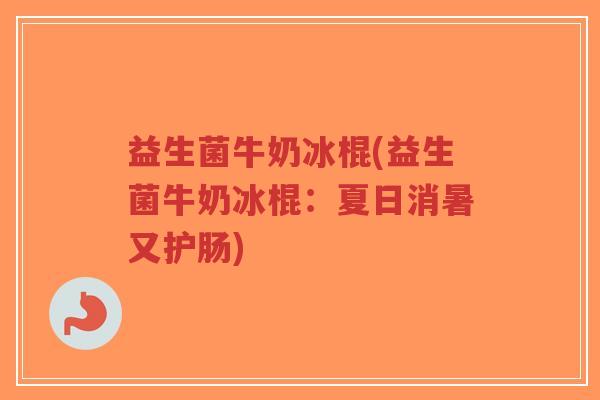 益生菌牛奶冰棍(益生菌牛奶冰棍:夏日消暑又护肠)-第1张图片-超越 益生菌牛奶冰棍(益生菌牛奶冰棍:夏日消暑又护肠)-第1张图片-超越