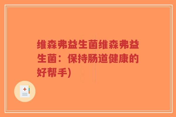 维森弗益生菌维森弗益生菌:保持肠道健康的好帮手)-第1张图片-超越 维森弗益生菌维森弗益生菌:保持肠道健康的好帮手)-第1张图片-超越