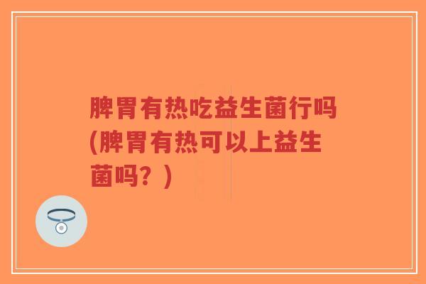 脾胃有热吃益生菌行吗(脾胃有热可以上益生菌吗?)-第1张图片-超越 脾胃有热吃益生菌行吗(脾胃有热可以上益生菌吗?)-第1张图片-超越