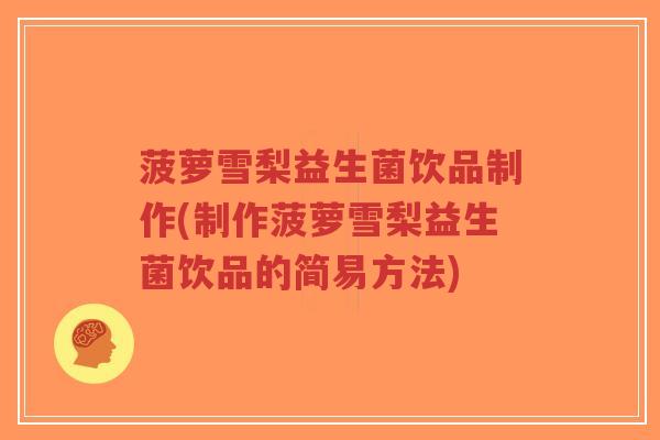 菠萝雪梨益生菌饮品制作(制作菠萝雪梨益生菌饮品的简易方法)-第1张图片-超越 菠萝雪梨益生菌饮品制作(制作菠萝雪梨益生菌饮品的简易方法)-第1张图片-超越