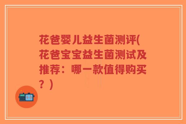 花爸婴儿益生菌测评(花爸宝宝益生菌测试及推荐:哪一款值得购买?)-第1张图片-超越 花爸婴儿益生菌测评(花爸宝宝益生菌测试及推荐:哪一款值得购买?)-第1张图片-超越