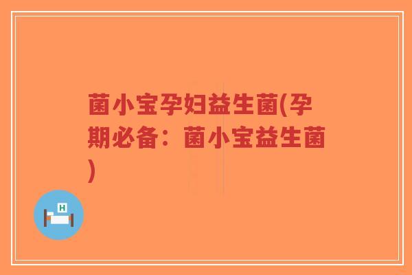 菌小宝孕妇益生菌(孕期必备:菌小宝益生菌)-第1张图片-超越 菌小宝孕妇益生菌(孕期必备:菌小宝益生菌)-第1张图片-超越