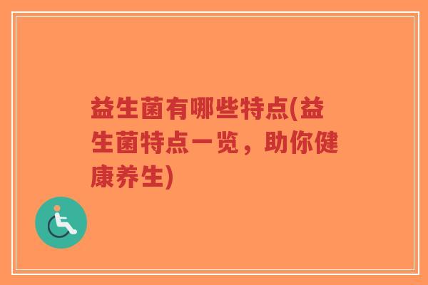 益生菌有哪些特点(益生菌特点一览,助你健康养生)-第1张图片-超越 益生菌有哪些特点(益生菌特点一览,助你健康养生)-第1张图片-超越