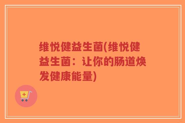 维悦健益生菌(维悦健益生菌：让你的肠道焕发健康能量)-第1张图片-超越