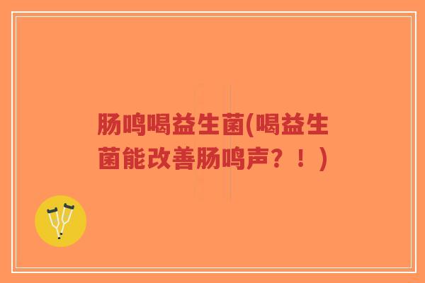 肠鸣喝益生菌(喝益生菌能改善肠鸣声？！)-第1张图片-超越