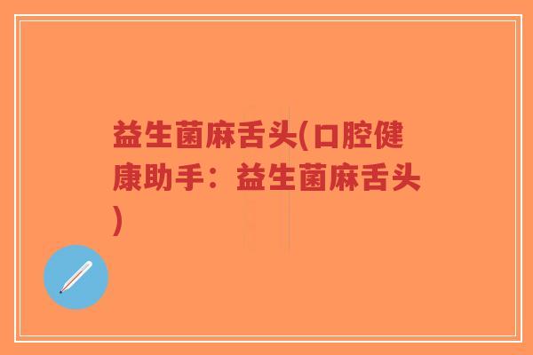 益生菌麻舌头(口腔健康助手:益生菌麻舌头)-第1张图片-超越 益生菌麻舌头(口腔健康助手:益生菌麻舌头)-第1张图片-超越