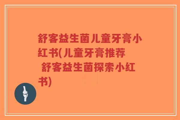 舒客益生菌儿童牙膏小红书(儿童牙膏推荐  舒客益生菌探索小红书)-第1张图片-超越