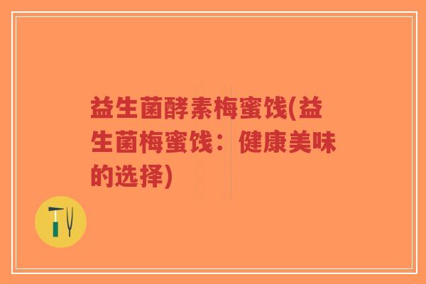 益生菌酵素梅蜜饯(益生菌梅蜜饯:健康美味的选择)-第1张图片-超越 益生菌酵素梅蜜饯(益生菌梅蜜饯:健康美味的选择)-第1张图片-超越