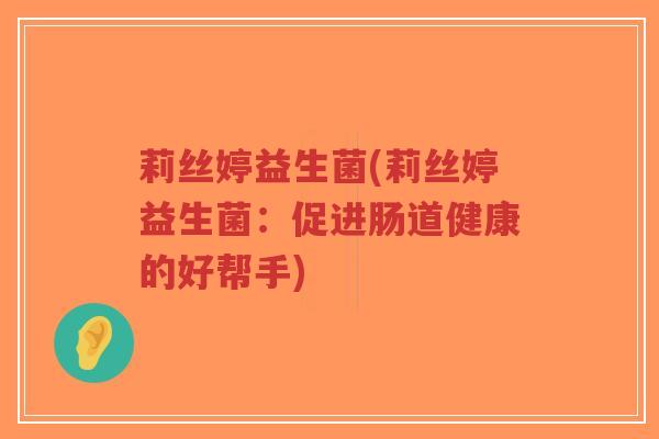 莉丝婷益生菌(莉丝婷益生菌：促进肠道健康的好帮手)-第1张图片-超越