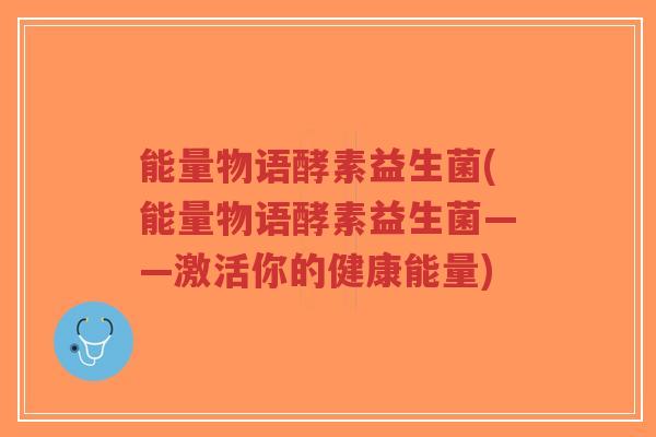 能量物语酵素益生菌(能量物语酵素益生菌——激活你的健康能量)-第1张图片-超越 能量物语酵素益生菌(能量物语酵素益生菌——激活你的健康能量)-第1张图片-超越