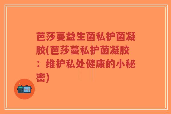 芭莎蔓益生菌私护菌凝胶(芭莎蔓私护菌凝胶:维护私处健康的小秘密)-第1张图片-超越 芭莎蔓益生菌私护菌凝胶(芭莎蔓私护菌凝胶:维护私处健康的小秘密)-第1张图片-超越