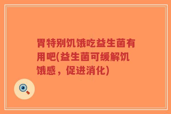 胃特别饥饿吃益生菌有用吧(益生菌可缓解饥饿感,促进消化)-第1张图片-超越 胃特别饥饿吃益生菌有用吧(益生菌可缓解饥饿感,促进消化)-第1张图片-超越