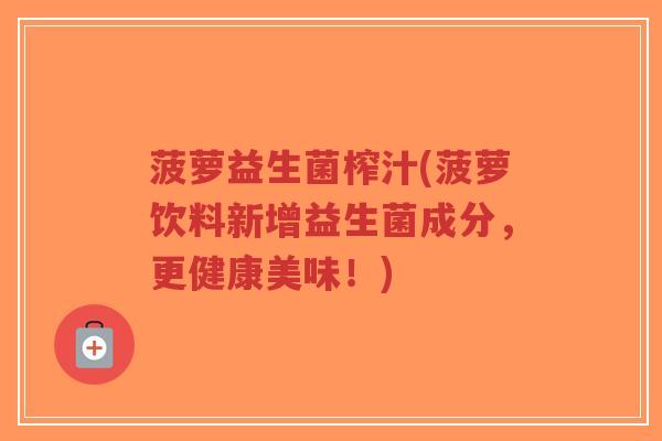 菠萝益生菌榨汁(菠萝饮料新增益生菌成分,更健康美味!)-第1张图片-超越 菠萝益生菌榨汁(菠萝饮料新增益生菌成分,更健康美味!)-第1张图片-超越