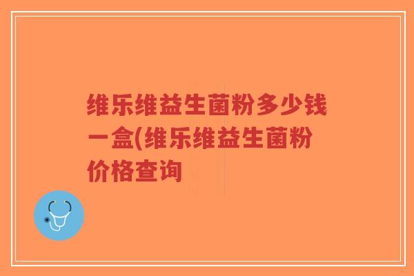 维乐维益生菌粉多少钱一盒(维乐维益生菌粉价格查询-第1张图片-超越 维乐维益生菌粉多少钱一盒(维乐维益生菌粉价格查询-第1张图片-超越