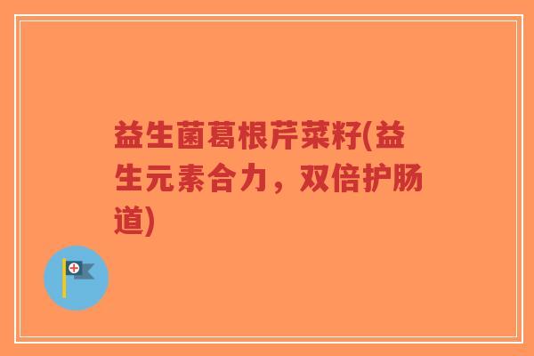 益生菌葛根芹菜籽(益生元素合力,双倍护肠道)-第1张图片-超越 益生菌葛根芹菜籽(益生元素合力,双倍护肠道)-第1张图片-超越
