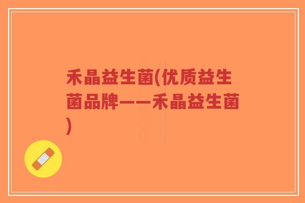 禾晶益生菌(优质益生菌品牌——禾晶益生菌)-第1张图片-超越 禾晶益生菌(优质益生菌品牌——禾晶益生菌)-第1张图片-超越