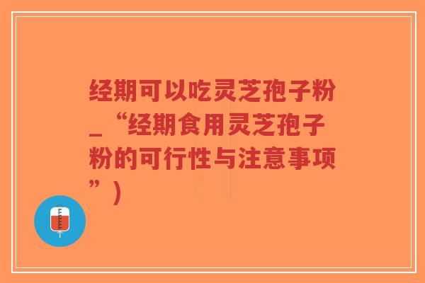 经期可以吃灵芝孢子粉_“经期食用灵芝孢子粉的可行性与注意事项”)-第1张图片-超越 经期可以吃灵芝孢子粉_“经期食用灵芝孢子粉的可行性与注意事项”)-第1张图片-超越