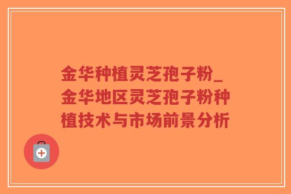 金华种植灵芝孢子粉_金华地区灵芝孢子粉种植技术与市场前景分析-第1张图片-超越 金华种植灵芝孢子粉_金华地区灵芝孢子粉种植技术与市场前景分析-第1张图片-超越