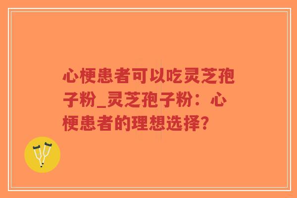 心梗患者可以吃灵芝孢子粉_灵芝孢子粉:心梗患者的理想选择?-第1张图片-超越 心梗患者可以吃灵芝孢子粉_灵芝孢子粉:心梗患者的理想选择?-第1张图片-超越