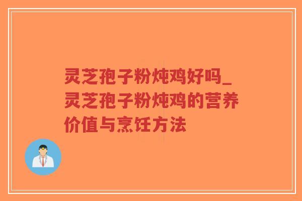 灵芝孢子粉炖鸡好吗_灵芝孢子粉炖鸡的营养价值与烹饪方法-第1张图片-超越 灵芝孢子粉炖鸡好吗_灵芝孢子粉炖鸡的营养价值与烹饪方法-第1张图片-超越