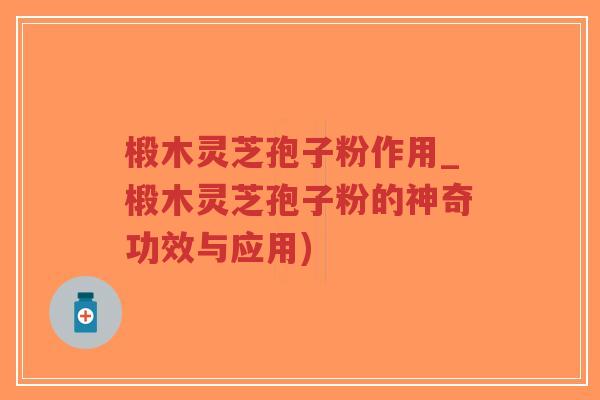 椴木灵芝孢子粉作用_椴木灵芝孢子粉的神奇功效与应用)-第1张图片-超越 椴木灵芝孢子粉作用_椴木灵芝孢子粉的神奇功效与应用)-第1张图片-超越