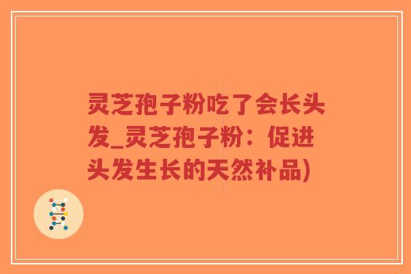 灵芝孢子粉吃了会长头发_灵芝孢子粉:促进头发生长的天然补品)-第1张图片-超越 灵芝孢子粉吃了会长头发_灵芝孢子粉:促进头发生长的天然补品)-第1张图片-超越