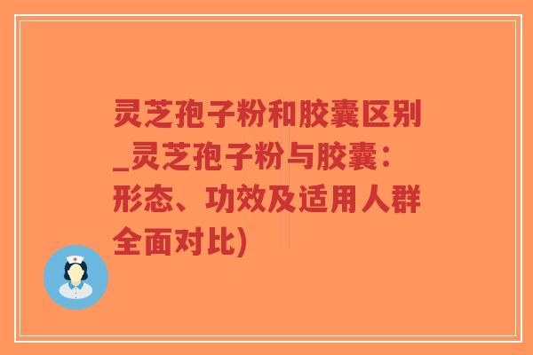 灵芝孢子粉和胶囊区别_灵芝孢子粉与胶囊:形态、功效及适用人群全面对比)-第1张图片-超越 灵芝孢子粉和胶囊区别_灵芝孢子粉与胶囊:形态、功效及适用人群全面对比)-第1张图片-超越