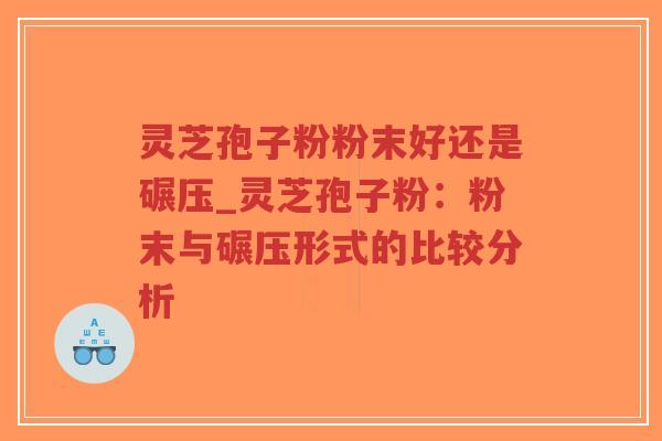灵芝孢子粉粉末好还是碾压_灵芝孢子粉:粉末与碾压形式的比较分析-第1张图片-超越 灵芝孢子粉粉末好还是碾压_灵芝孢子粉:粉末与碾压形式的比较分析-第1张图片-超越